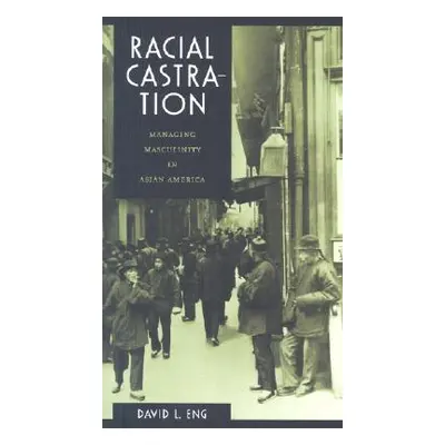 "Racial Castration: Managing Masculinity in Asian America" - "" ("Eng David L.")(Paperback)