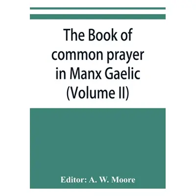 "The book of common prayer in Manx Gaelic. Being translations made by Bishop Phillips in 1610, a