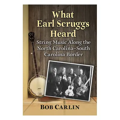 "What Earl Scruggs Heard: String Music Along the North Carolina-South Carolina Border" - "" ("Ca