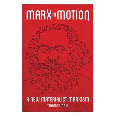 "Marx in Motion: A New Materialist Marxism" - "" ("Nail Thomas")(Paperback)