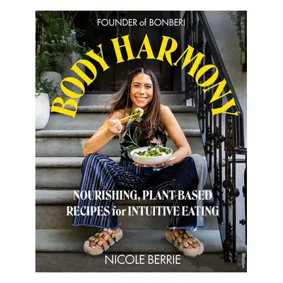 "Body Harmony: Nourishing, Plant-Based Recipes for Intuitive Eating" - "" ("Berrie Nicole")(Pevn