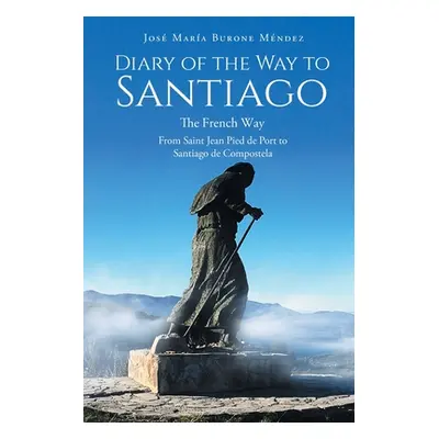 "Diary of the Way to Santiago: The French Way From Saint Jean Pied de Port to Santiago de Compos