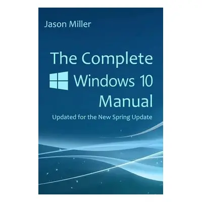 "The Complete Windows 10 Manual: Updated for the new Spring Update" - "" ("Miller Jason")(Paperb