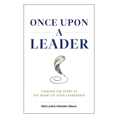 "Once Upon a Leader: Finding the Story at the Heart of Your Leadership" - "" ("Lash Rick")(Pevná