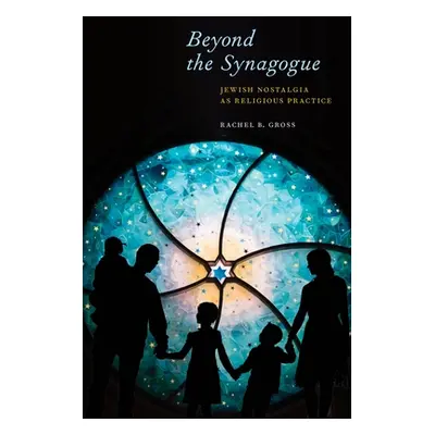 "Beyond the Synagogue: Jewish Nostalgia as Religious Practice" - "" ("Gross Rachel B.")(Paperbac