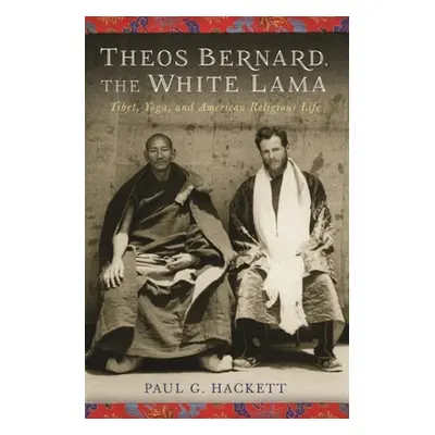 "Theos Bernard, the White Lama: Tibet, Yoga, and American Religious Life" - "" ("Hackett Paul")(