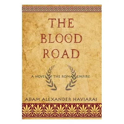 "The Blood Road: A Novel of the Roman Empire" - "" ("Haviaras Adam Alexander")(Pevná vazba)