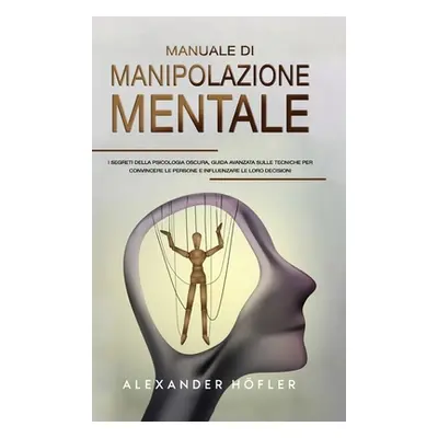 "Manuale Di Manipolazione Mentale: I Segreti Della Psicologia Oscura, Guida Avanzata Sulle Tecni