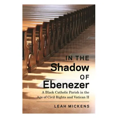 "In the Shadow of Ebenezer: A Black Catholic Parish in the Age of Civil Rights and Vatican II" -