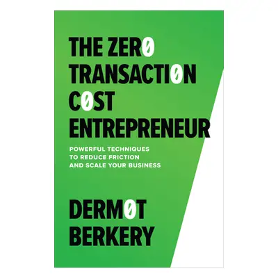 "The Zero Transaction Cost Entrepreneur: Powerful Techniques to Reduce Friction and Scale Your B