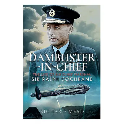 "Dambuster-In-Chief: The Life of Air Chief Marshal Sir Ralph Cochrane" - "" ("Mead Richard")(Pev