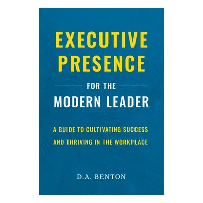 "Executive Presence for the Modern Leader: A Guide to Cultivating Success and Thriving in the Wo