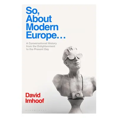 "So, about Modern Europe...: A Conversational History from the Enlightenment to the Present Day"