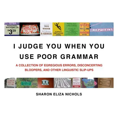 "I Judge You When You Use Poor Grammar: A Collection of Egregious Errors, Disconcerting Bloopers