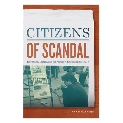 "Citizens of Scandal: Journalism, Secrecy, and the Politics of Reckoning in Mexico" - "" ("Freij