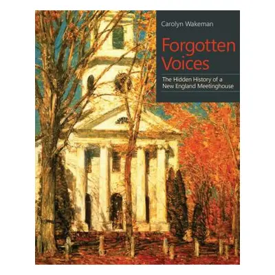 "Forgotten Voices: The Hidden History of a New England Meetinghouse" - "" ("Wakeman Carolyn")(Pa