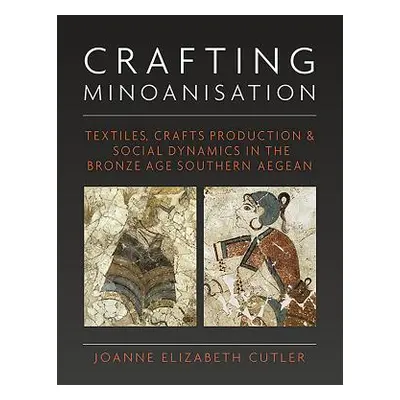 "Crafting Minoanisation: Textiles, Crafts Production & Social Dynamics in the Bronze Age Souther