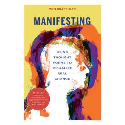 "Manifesting: Using Thought Forms to Visualize Real Change" - "" ("Braschler Von")(Paperback)