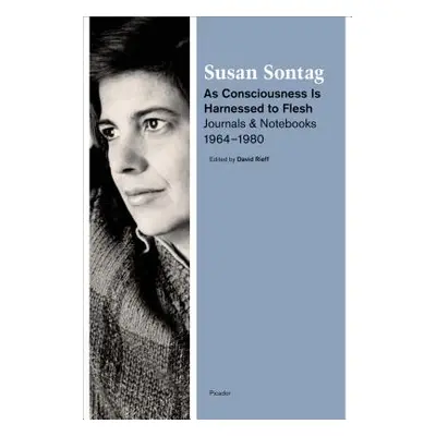 "As Consciousness Is Harnessed to Flesh: Journals and Notebooks, 1964-1980" - "" ("Sontag Susan"