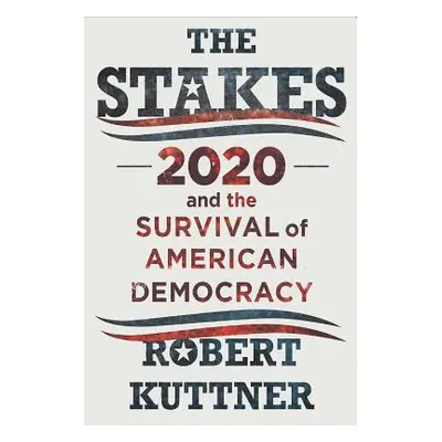 "The Stakes: 2020 and the Survival of American Democracy" - "" ("Kuttner Robert")(Pevná vazba)