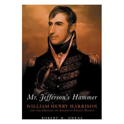 "Mr. Jefferson's Hammer: William Henry Harrison and the Origins of American Indian Policy" - "" 