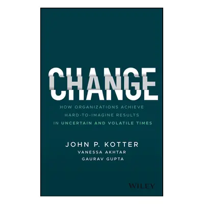 "Change: How Organizations Achieve Hard-To-Imagine Results in Uncertain and Volatile Times" - ""