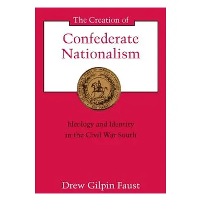 "The Creation of Confederate Nationalism: Ideology and Identity in the Civil War South" - "" ("F