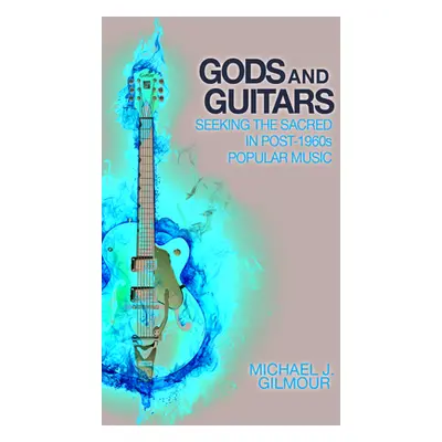 "Gods and Guitars: Seeking the Sacred in Post-1960s Popular Music" - "" ("Gilmour Michael J.")(P