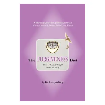 "The Forgiveness Diet: How to Lose the Weight and Keep It Off" - "" ("Grady Jendayo")(Paperback)