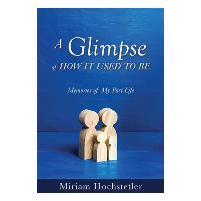 "A Glimpse of How It Used to Be: Memories of My Past Life" - "" ("Hochstetler Miriam")(Paperback