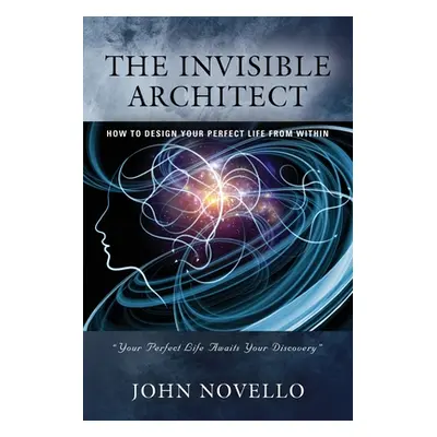 "The Invisible Architect: How to Design Your Perfect Life from Within" - "" ("Novello John")(Pap