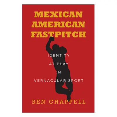 "Mexican American Fastpitch: Identity at Play in Vernacular Sport" - "" ("Chappell Ben")(Pevná v