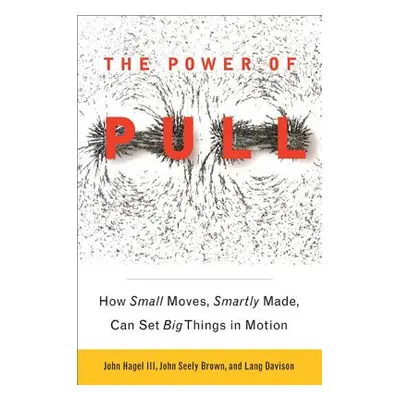 "The Power of Pull: How Small Moves, Smartly Made, Can Set Big Things in Motion" - "" ("Hagel Jo