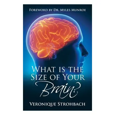 "What Is the Size of Your Brain?: Foreword by Dr. Myles Munroe" - "" ("Strohbach Veronique")(Pap