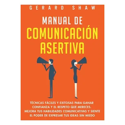 "Manual de comunicacin asertiva: Tcnicas fciles y exitosas para ganar confianza y el respeto que