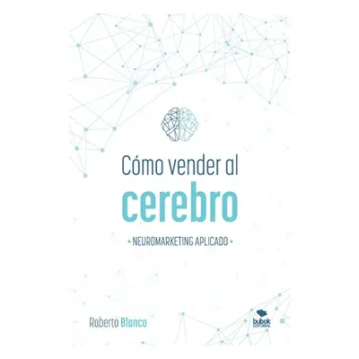 "Cmo Vender Al Cerebro: Neuromarketing Aplicado" - "" ("Blanco Brime Roberto")(Paperback)