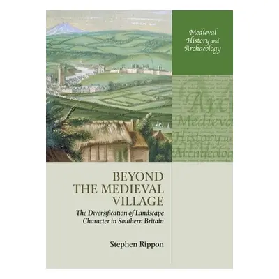 "Beyond the Medieval Village: The Diversification of Landscape Character in Southern Britain" - 