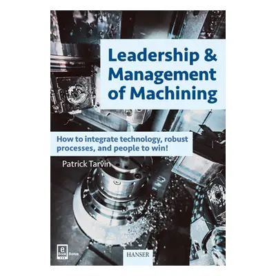 "Leadership & Management of Machining: How to Integrate Technology, Robust Processes, and People