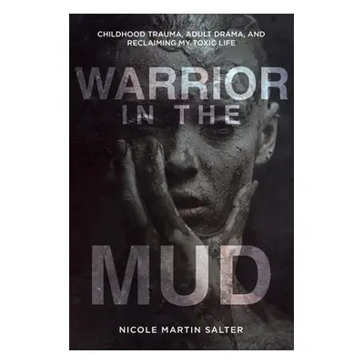 "Warrior in the Mud: Childhood Trauma, Adult Drama, and Reclaiming My Toxic Life" - "" ("Salter 