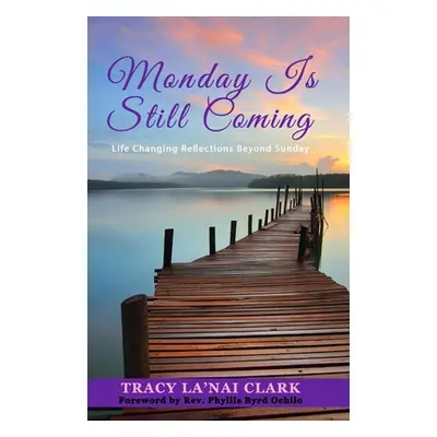 "Monday Is Still Coming: Life Changing Reflections Beyond Sunday" - "" ("Clark Tracy La'nai")(Pa