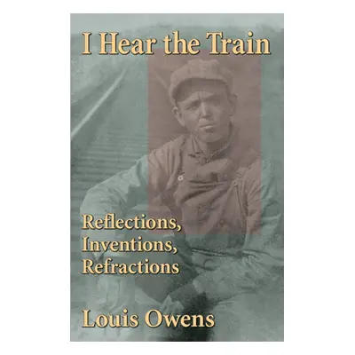 "I Hear the Train: Reflections, Inventions, Refractionsvolume 40" - "" ("Owens Louis")(Paperback