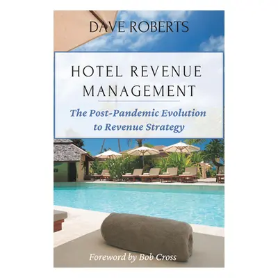 "Hotel Revenue Management: The Post-Pandemic Evolution to Revenue Strategy" - "" ("Roberts Dave"