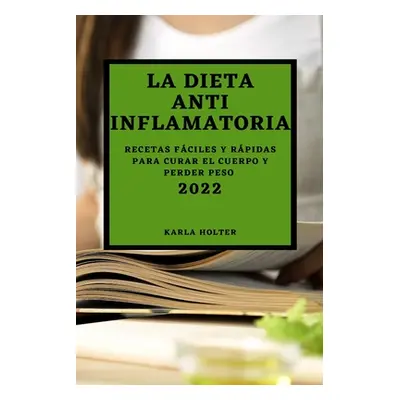 "La Dieta Anti Inflamatoria 2022: Recetas Fciles Y Rpidas Para Curar El Cuerpo Y Perder Peso" - 