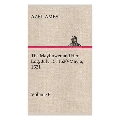 "The Mayflower and Her Log July 15, 1620-May 6, 1621 - Volume 6" - "" ("Ames Azel")(Pevná vazba)