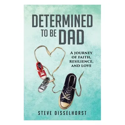 "Determined To Be Dad: A Journey of Faith, Resilience, and Love" - "" ("Disselhorst Steve")(Pape