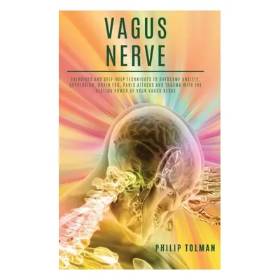 "Vagus Nerve: Exercises and Self-Help Techniques to Overcome Anxiety, Depression, Brain Fog, Pan