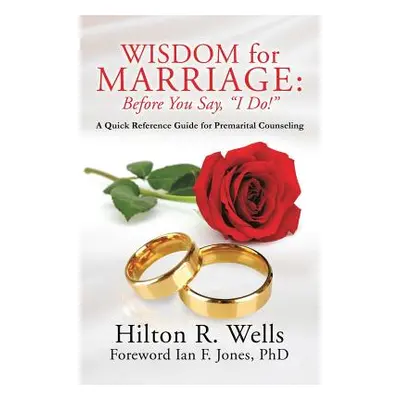 "Wisdom for Marriage: Before You Say, I Do!" - "" ("Wells Hilton R.")(Paperback)