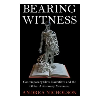 "Bearing Witness: Contemporary Slave Narratives and the Global Antislavery Movement" - "" ("Nich