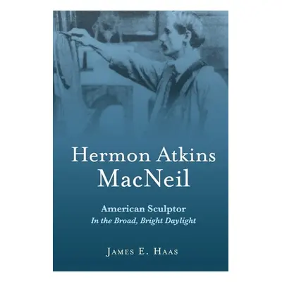 "Hermon Atkins MacNeil: American Sculptor in the Broad, Bright Daylight" - "" ("Haas James E.")(