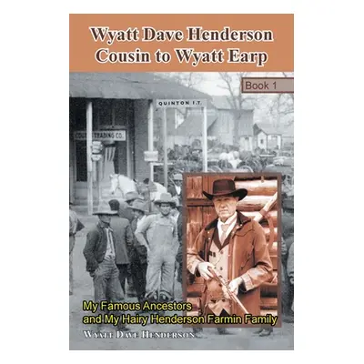 "Wyatt Dave Henderson Cousin to Wyatt Earp Book 1: My Famous Ancestors and My Hairy Henderson Fa